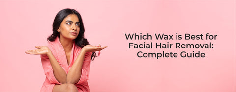 Which Wax is Best for Facial Hair Removal: Complete Guide