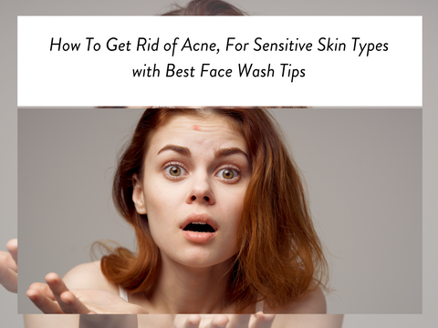 How To Get Rid of Acne For Sensitive Skin Types with Best Face Wash Tips