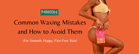 Common Waxing Mistakes and How to Avoid Them (For Smooth, Happy, Pain-Free Skin)