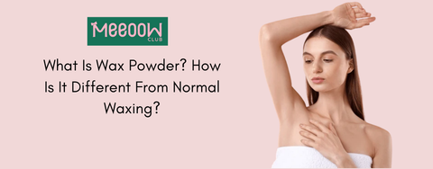What Is Wax Powder? How Is It Different From Normal Waxing?